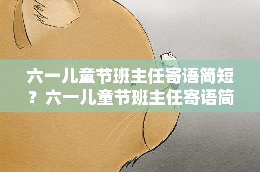 六一儿童节班主任寄语简短？六一儿童节班主任寄语简短精辟