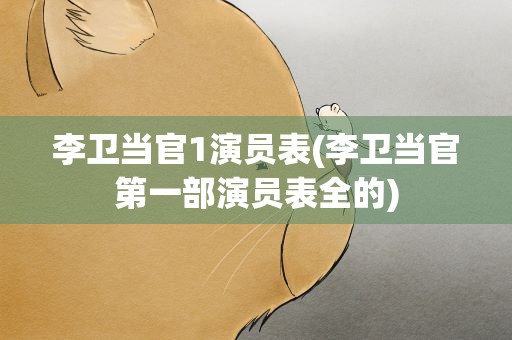 李卫当官1演员表(李卫当官第一部演员表全的)