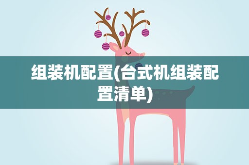 组装机配置(台式机组装配置清单)