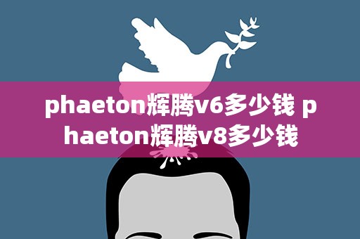 phaeton辉腾v6多少钱 phaeton辉腾v8多少钱