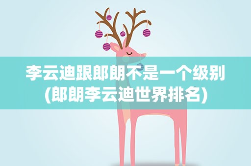 李云迪跟郎朗不是一个级别(郎朗李云迪世界排名)