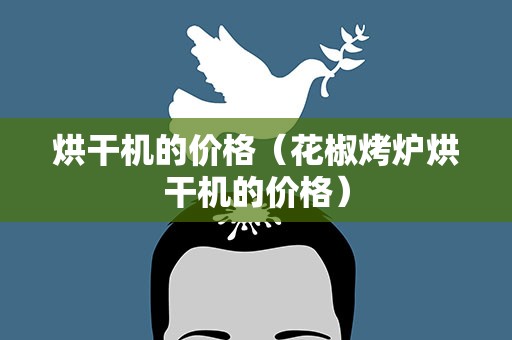 烘干机的价格（花椒烤炉烘干机的价格）