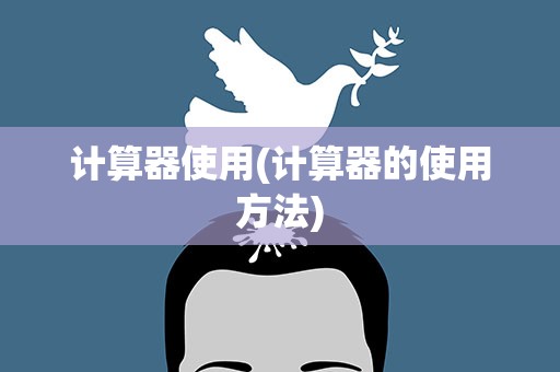 计算器使用(计算器的使用方法)