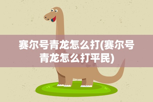 赛尔号青龙怎么打(赛尔号青龙怎么打平民)