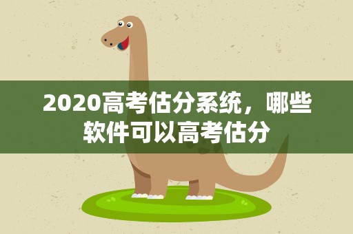 2020高考估分系统，哪些软件可以高考估分