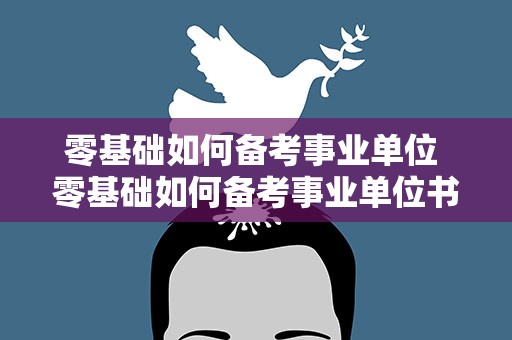 零基础如何备考事业单位 零基础如何备考事业单位书