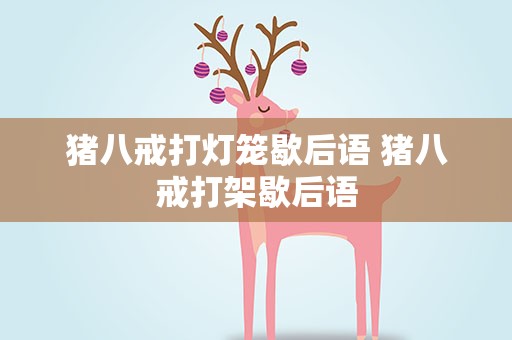 猪八戒打灯笼歇后语 猪八戒打架歇后语