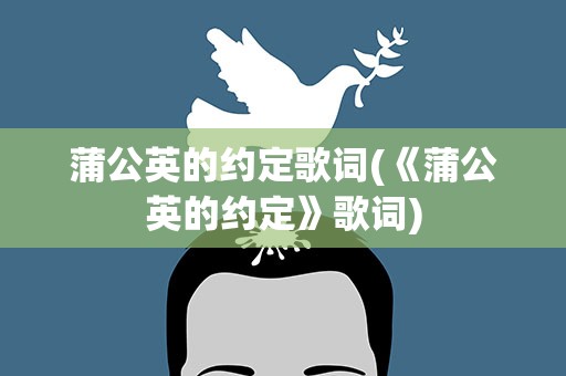 蒲公英的约定歌词(《蒲公英的约定》歌词)