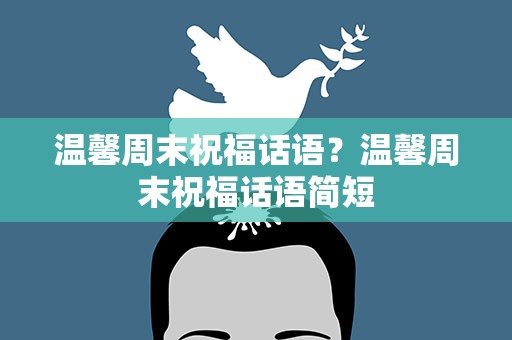 温馨周末祝福话语？温馨周末祝福话语简短