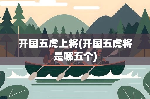 开国五虎上将(开国五虎将是哪五个)