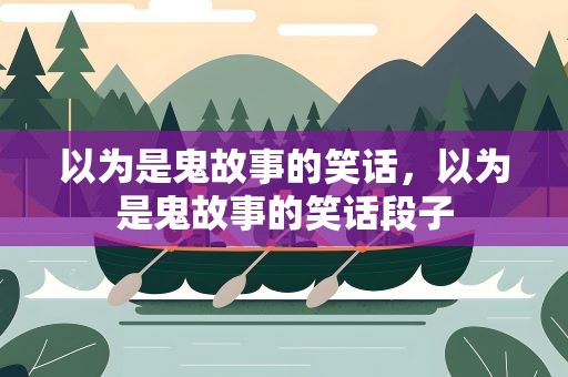 以为是鬼故事的笑话，以为是鬼故事的笑话段子