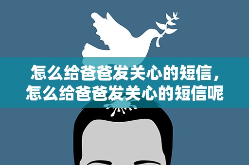 怎么给爸爸发关心的短信，怎么给爸爸发关心的短信呢