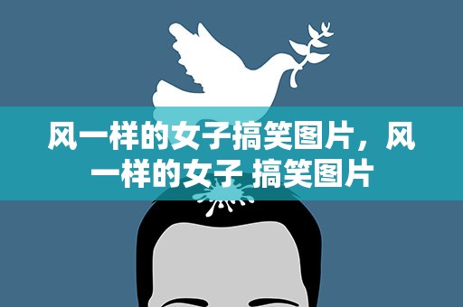 风一样的女子搞笑图片，风一样的女子 搞笑图片