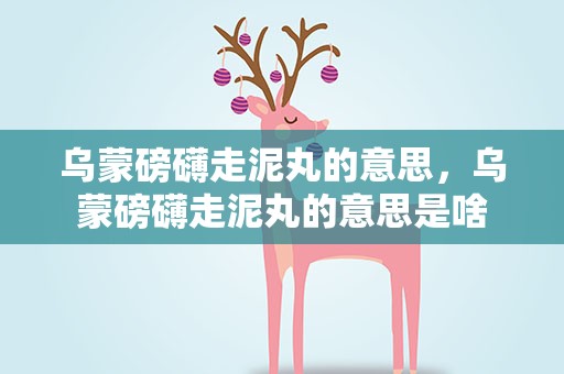乌蒙磅礴走泥丸的意思，乌蒙磅礴走泥丸的意思是啥