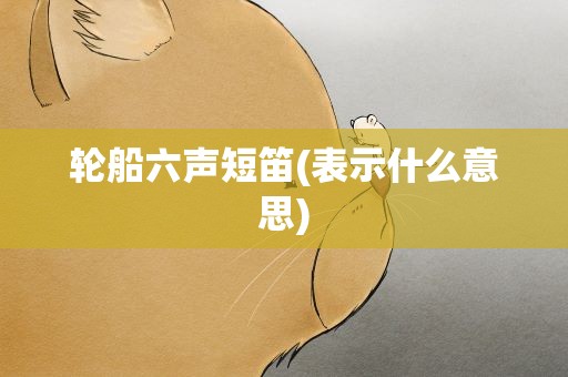 轮船六声短笛(表示什么意思)
