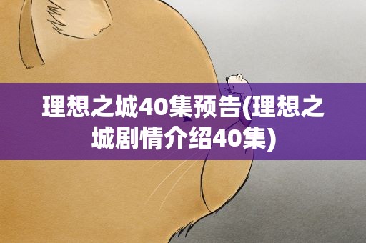 理想之城40集预告(理想之城剧情介绍40集)