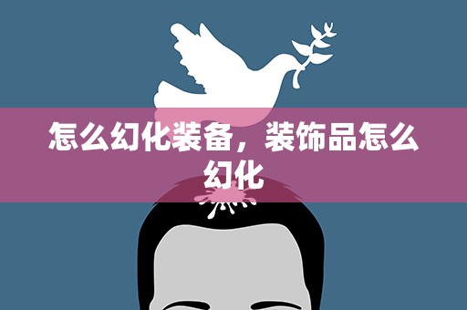 怎么幻化装备，装饰品怎么幻化