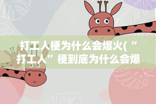 打工人梗为什么会爆火(“打工人”梗到底为什么会爆火)