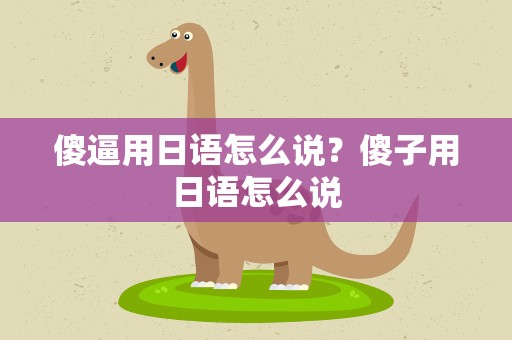 傻逼用日语怎么说？傻子用日语怎么说