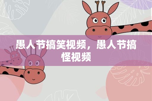 愚人节搞笑视频，愚人节搞怪视频
