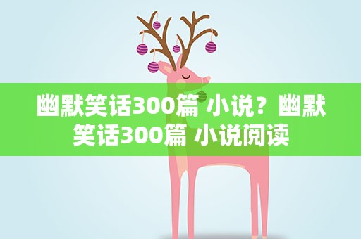 幽默笑话300篇 小说？幽默笑话300篇 小说阅读