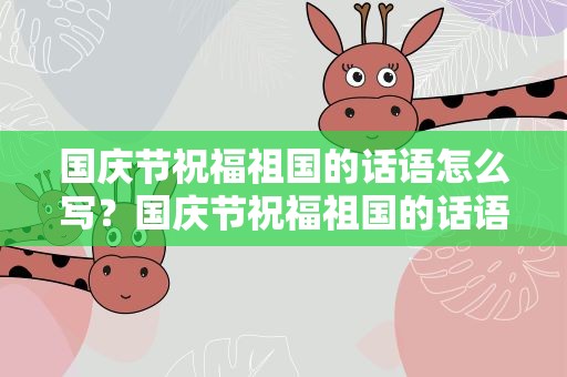 国庆节祝福祖国的话语怎么写？国庆节祝福祖国的话语怎么写好