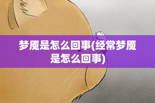 梦魇是怎么回事(经常梦魇是怎么回事)