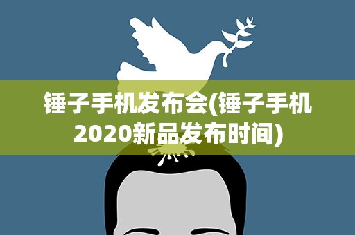 锤子手机发布会(锤子手机2020新品发布时间)