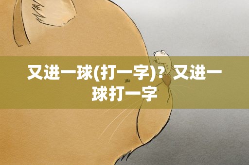 又进一球(打一字)？又进一球打一字