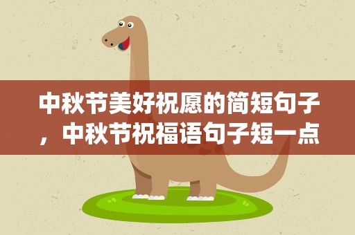 中秋节美好祝愿的简短句子，中秋节祝福语句子短一点汇总(40句)
