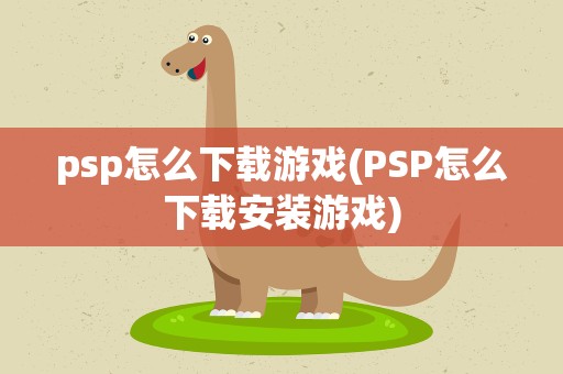 psp怎么下载游戏(PSP怎么下载安装游戏)