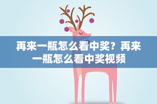 再来一瓶怎么看中奖？再来一瓶怎么看中奖视频