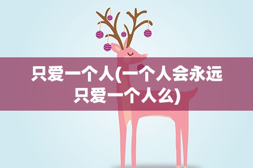 只爱一个人(一个人会永远只爱一个人么)