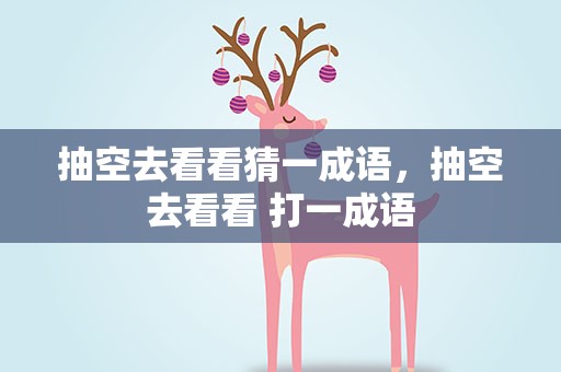 抽空去看看猜一成语，抽空去看看 打一成语
