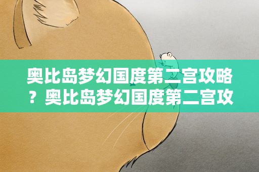奥比岛梦幻国度第二宫攻略？奥比岛梦幻国度第二宫攻略图