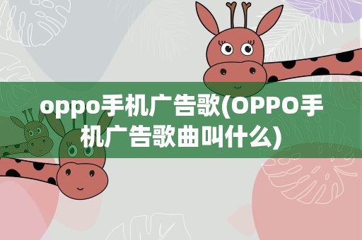 oppo手机广告歌(OPPO手机广告歌曲叫什么)