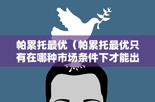 帕累托最优（帕累托最优只有在哪种市场条件下才能出现）