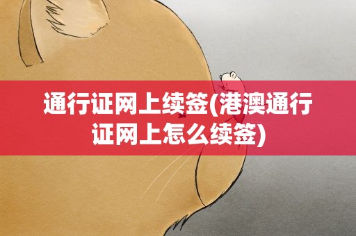 通行证网上续签(港澳通行证网上怎么续签)