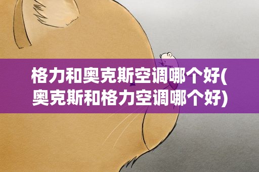 格力和奥克斯空调哪个好(奥克斯和格力空调哪个好)