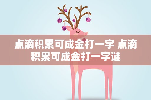 点滴积累可成金打一字 点滴积累可成金打一字谜