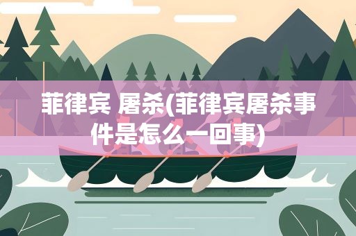 菲律宾 屠杀(菲律宾屠杀事件是怎么一回事)