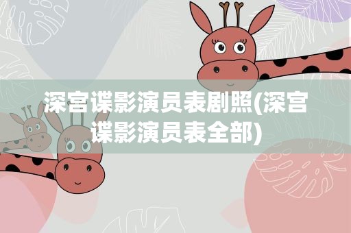 深宫谍影演员表剧照(深宫谍影演员表全部)
