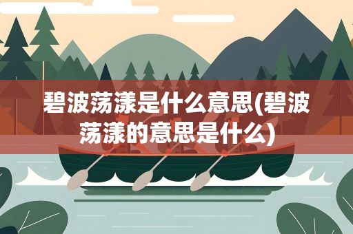 碧波荡漾是什么意思(碧波荡漾的意思是什么)