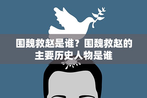围魏救赵是谁？围魏救赵的主要历史人物是谁