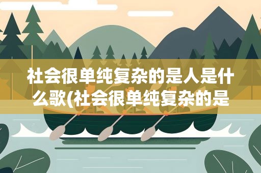社会很单纯复杂的是人是什么歌(社会很单纯复杂的是人是什么歌词)