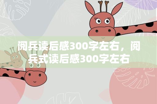 阅兵读后感300字左右，阅兵式读后感300字左右