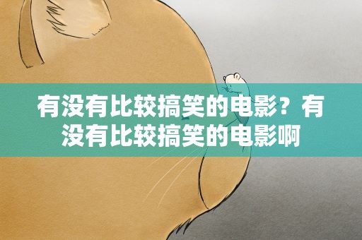 有没有比较搞笑的电影？有没有比较搞笑的电影啊
