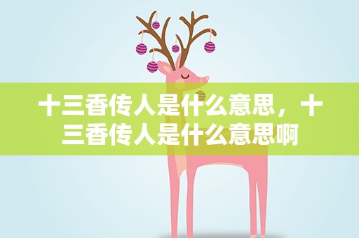 十三香传人是什么意思，十三香传人是什么意思啊