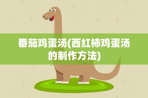 番茄鸡蛋汤(西红柿鸡蛋汤的制作方法)