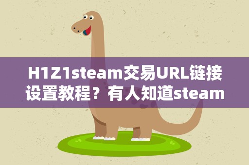 H1Z1steam交易URL链接设置教程？有人知道steam里面的个人URL怎么设置吗